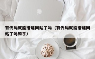 普洱有代码就能搭建网站了吗（有代码就能搭建网站了吗知乎）