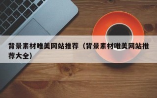 普洱背景素材唯美网站推荐（背景素材唯美网站推荐大全）