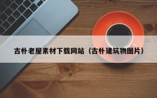 普洱古朴老屋素材下载网站（古朴建筑物图片）